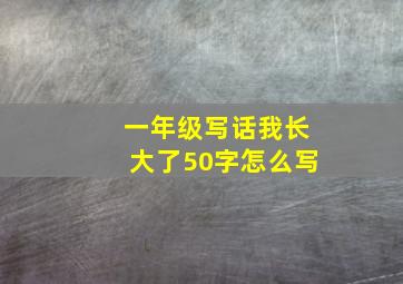 一年级写话我长大了50字怎么写