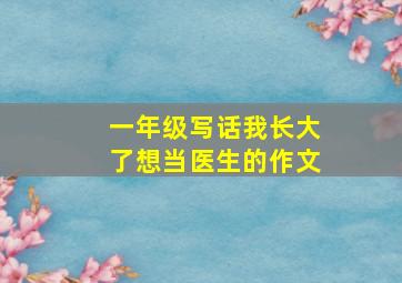 一年级写话我长大了想当医生的作文