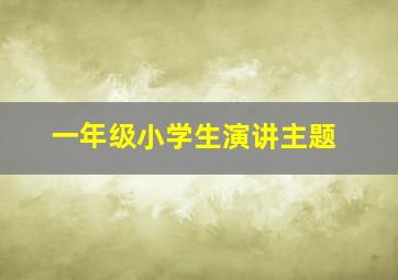 一年级小学生演讲主题