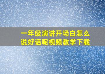 一年级演讲开场白怎么说好话呢视频教学下载