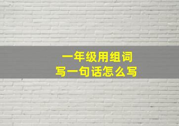 一年级用组词写一句话怎么写