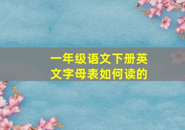 一年级语文下册英文字母表如何读的