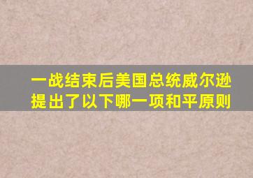 一战结束后美国总统威尔逊提出了以下哪一项和平原则