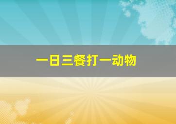 一日三餐打一动物