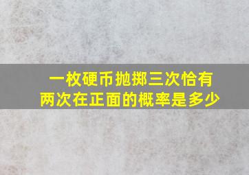 一枚硬币抛掷三次恰有两次在正面的概率是多少