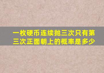 一枚硬币连续抛三次只有第三次正面朝上的概率是多少