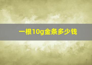 一根10g金条多少钱