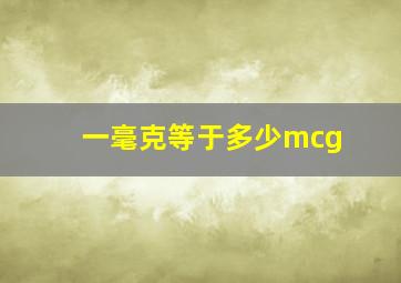 一毫克等于多少mcg