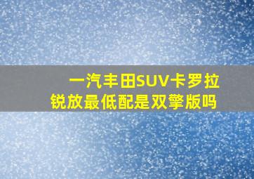 一汽丰田SUV卡罗拉锐放最低配是双擎版吗