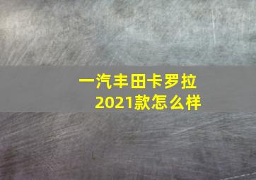 一汽丰田卡罗拉2021款怎么样