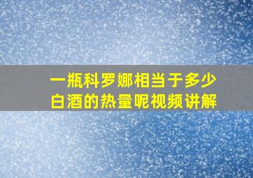 一瓶科罗娜相当于多少白酒的热量呢视频讲解