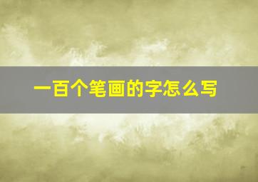 一百个笔画的字怎么写