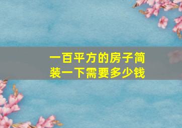 一百平方的房子简装一下需要多少钱