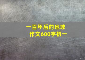 一百年后的地球作文600字初一