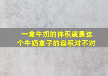 一盒牛奶的体积就是这个牛奶盒子的容积对不对