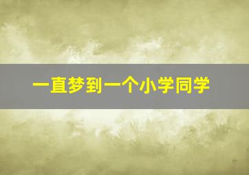 一直梦到一个小学同学