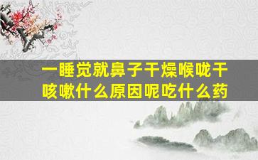 一睡觉就鼻子干燥喉咙干咳嗽什么原因呢吃什么药