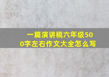 一篇演讲稿六年级500字左右作文大全怎么写