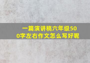 一篇演讲稿六年级500字左右作文怎么写好呢