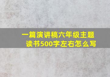 一篇演讲稿六年级主题读书500字左右怎么写