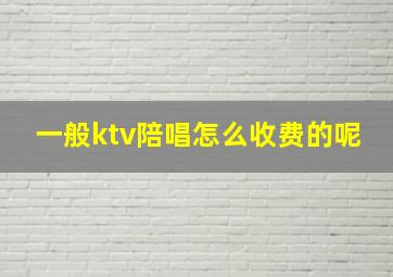 一般ktv陪唱怎么收费的呢