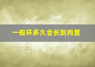 一般环多久会长到肉里