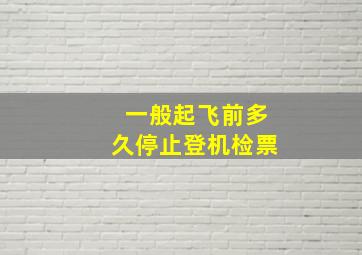 一般起飞前多久停止登机检票