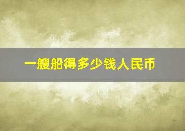 一艘船得多少钱人民币