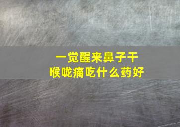 一觉醒来鼻子干喉咙痛吃什么药好