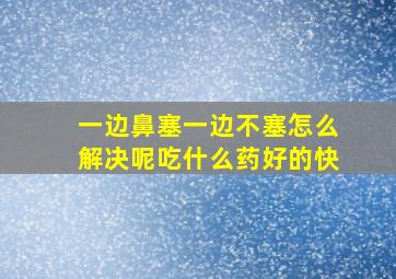 一边鼻塞一边不塞怎么解决呢吃什么药好的快