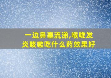 一边鼻塞流涕,喉咙发炎咳嗽吃什么药效果好