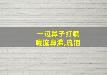 一边鼻子打喷嚏流鼻涕,流泪