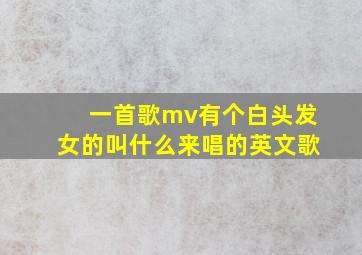 一首歌mv有个白头发女的叫什么来唱的英文歌