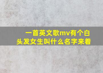 一首英文歌mv有个白头发女生叫什么名字来着