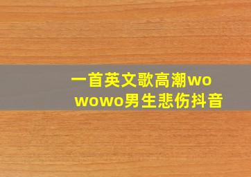 一首英文歌高潮wowowo男生悲伤抖音