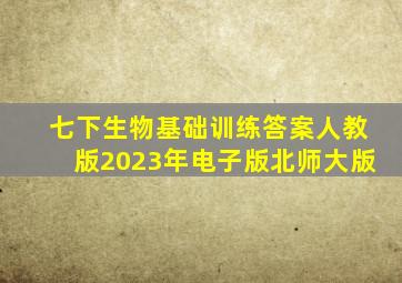 七下生物基础训练答案人教版2023年电子版北师大版