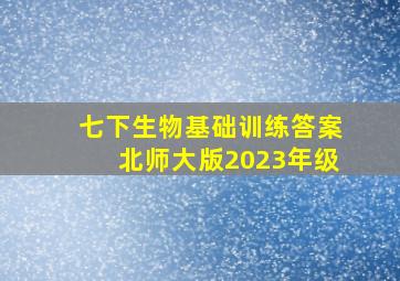 七下生物基础训练答案北师大版2023年级