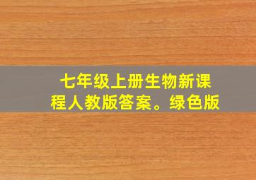 七年级上册生物新课程人教版答案。绿色版