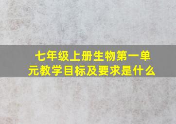 七年级上册生物第一单元教学目标及要求是什么