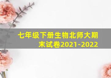 七年级下册生物北师大期末试卷2021-2022