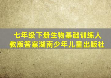 七年级下册生物基础训练人教版答案湖南少年儿童出版社