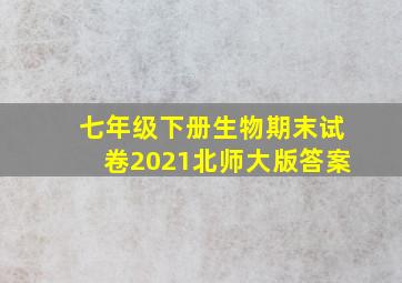 七年级下册生物期末试卷2021北师大版答案