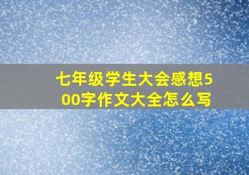 七年级学生大会感想500字作文大全怎么写