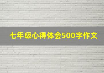 七年级心得体会500字作文