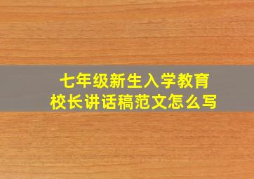 七年级新生入学教育校长讲话稿范文怎么写