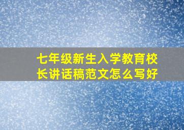 七年级新生入学教育校长讲话稿范文怎么写好