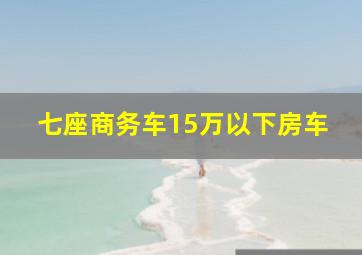 七座商务车15万以下房车