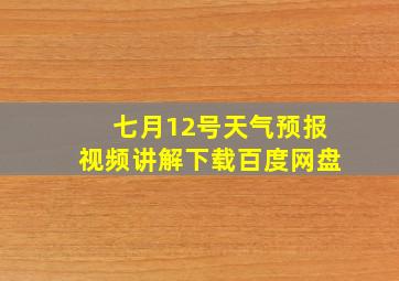 七月12号天气预报视频讲解下载百度网盘