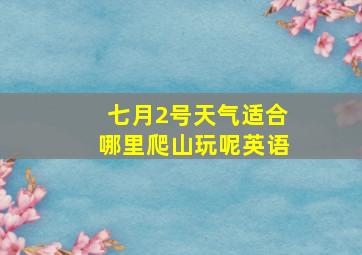 七月2号天气适合哪里爬山玩呢英语