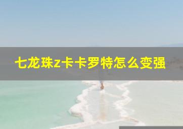 七龙珠z卡卡罗特怎么变强